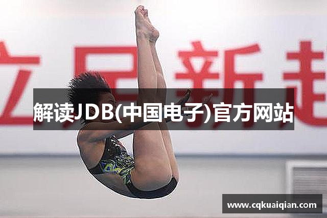 解读JDB(中国电子)官方网站